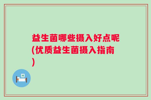 益生菌哪些摄入好点呢(优质益生菌摄入指南)