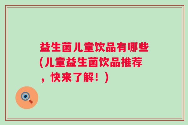 益生菌儿童饮品有哪些(儿童益生菌饮品推荐,快来了解!) 益生菌儿童饮品有哪些(儿童益生菌饮品推荐,快来了解!)