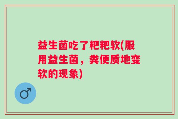 益生菌吃了粑粑软(服用益生菌，粪便质地变软的现象)