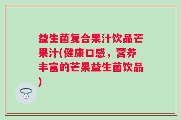 益生菌复合果汁饮品芒果汁(健康口感，营养丰富的芒果益生菌饮品)