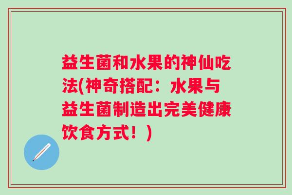 益生菌和水果的神仙吃法(神奇搭配：水果与益生菌制造出完美健康饮食方式！)