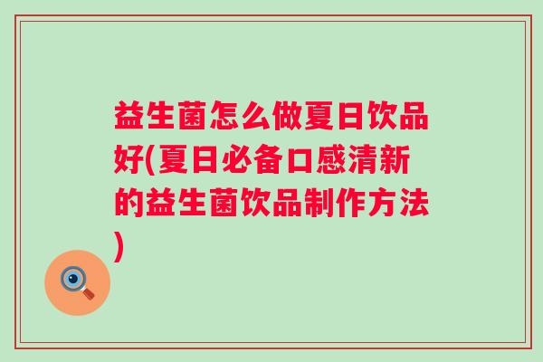 益生菌怎么做夏日饮品好(夏日必备口感清新的益生菌饮品制作方法) 益生菌怎么做夏日饮品好(夏日必备口感清新的益生菌饮品制作方法)