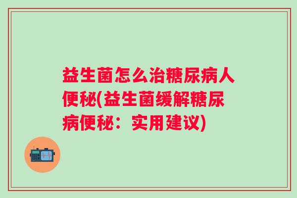 益生菌怎么人(益生菌缓解：实用建议)