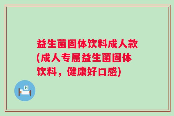 益生菌固体饮料成人款(成人专属益生菌固体饮料,健康好口感) 益生菌固体饮料成人款(成人专属益生菌固体饮料,健康好口感)