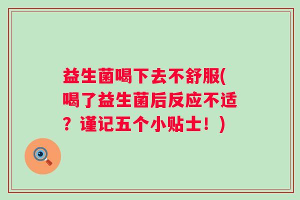 益生菌喝下去不舒服(喝了益生菌后反应不适?谨记五个小贴士!) 益生菌喝下去不舒服(喝了益生菌后反应不适?谨记五个小贴士!)