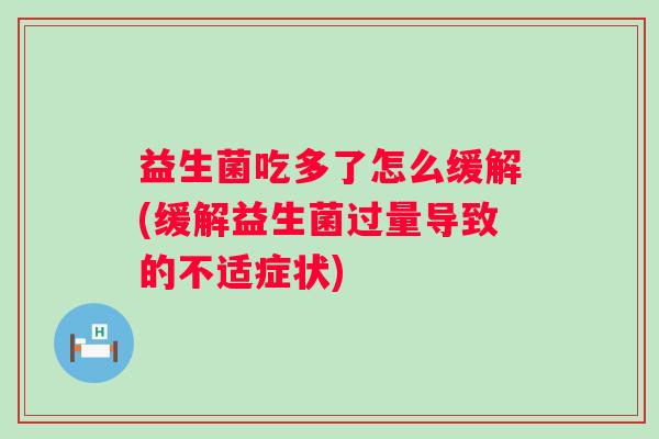益生菌吃多了怎么缓解(缓解益生菌过量导致的不适症状)
