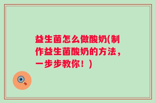 益生菌怎么做酸奶(制作益生菌酸奶的方法，一步步教你！)