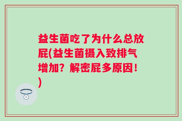 益生菌吃了为什么总放屁(益生菌摄入致排气增加？解密屁多原因！)