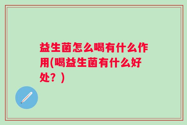 益生菌怎么喝有什么作用(喝益生菌有什么好处？)