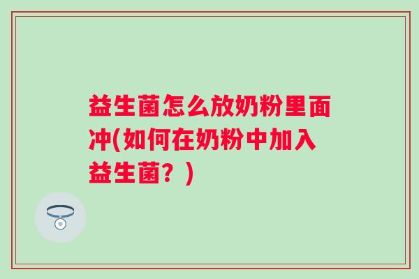 益生菌怎么放奶粉里面冲(如何在奶粉中加入益生菌?) 益生菌怎么放奶粉里面冲(如何在奶粉中加入益生菌?)