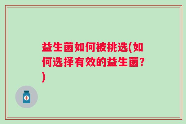 益生菌如何被挑选(如何选择有效的益生菌？)