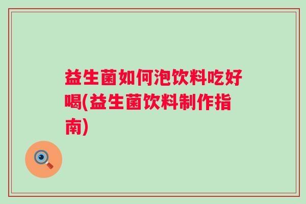 益生菌如何泡饮料吃好喝(益生菌饮料制作指南) 益生菌如何泡饮料吃好喝(益生菌饮料制作指南)