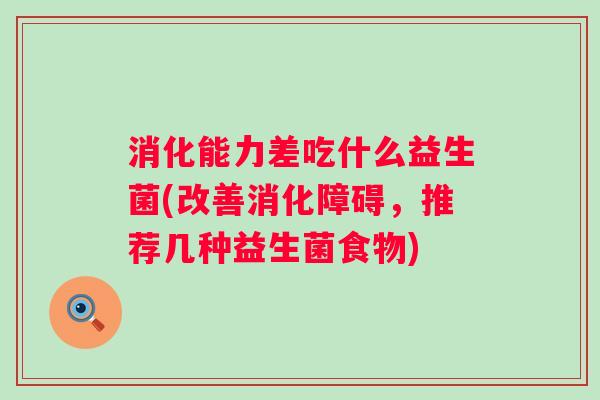 消化能力差吃什么益生菌(改善消化障碍,推荐几种益生菌食物) 消化能力差吃什么益生菌(改善消化障碍,推荐几种益生菌食物)