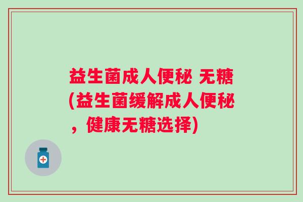 益生菌成人 无糖(益生菌缓解成人，健康无糖选择)
