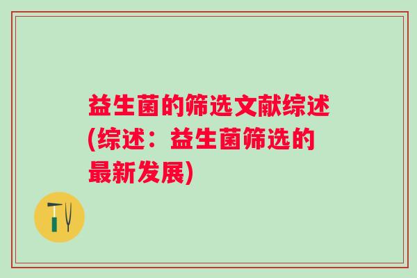 益生菌的筛选文献综述(综述:益生菌筛选的新发展) 益生菌的筛选文献综述(综述:益生菌筛选的新发展)