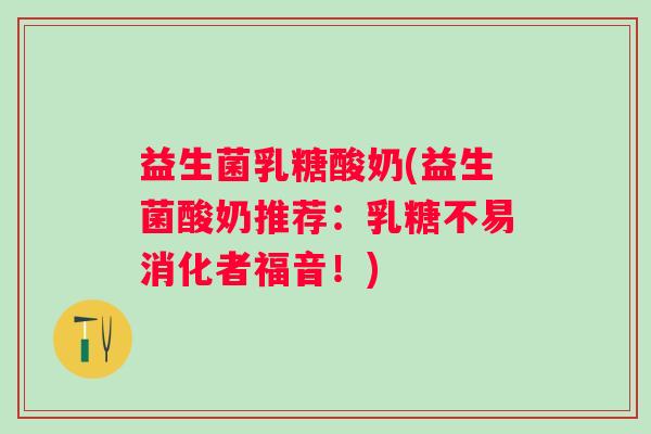 益生菌乳糖酸奶(益生菌酸奶推荐：乳糖不易消化者福音！)