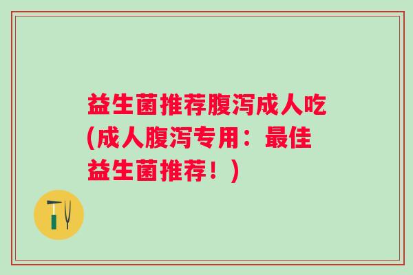 益生菌推荐成人吃(成人专用:佳益生菌推荐!) 益生菌推荐成人吃(成人专用:佳益生菌推荐!)