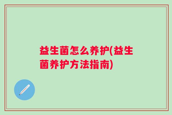 益生菌怎么养护(益生菌养护方法指南)