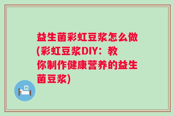 益生菌彩虹豆浆怎么做(彩虹豆浆DIY:教你制作健康营养的益生菌豆浆) 益生菌彩虹豆浆怎么做(彩虹豆浆DIY:教你制作健康营养的益生菌豆浆)