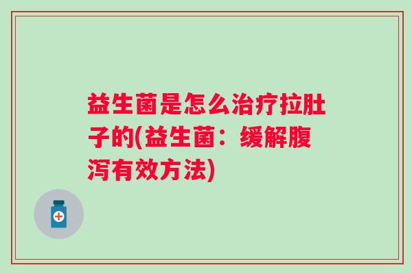 益生菌是怎么拉肚子的(益生菌：缓解有效方法)