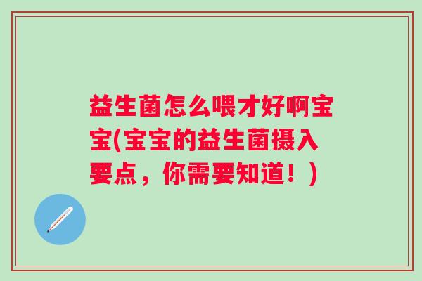 益生菌怎么喂才好啊宝宝(宝宝的益生菌摄入要点,你需要知道!) 益生菌怎么喂才好啊宝宝(宝宝的益生菌摄入要点,你需要知道!)