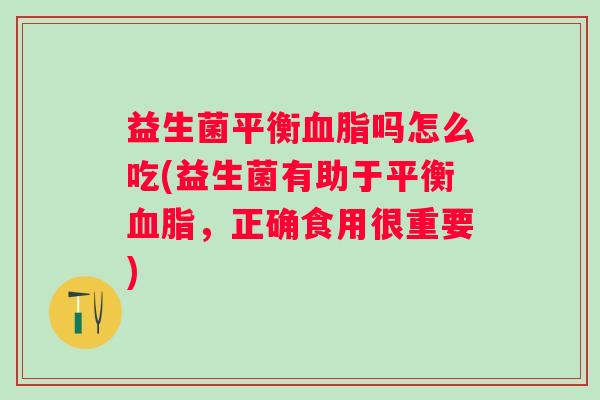 益生菌平衡吗怎么吃(益生菌有助于平衡,正确食用很重要) 益生菌平衡吗怎么吃(益生菌有助于平衡,正确食用很重要)