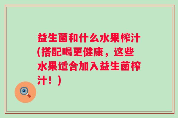 益生菌和什么水果榨汁(搭配喝更健康，这些水果适合加入益生菌榨汁！)