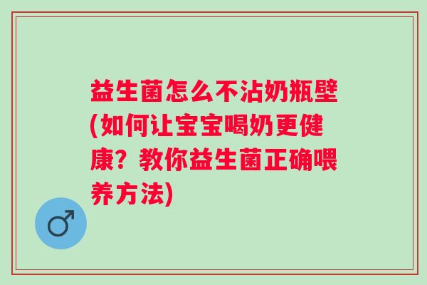 益生菌怎么不沾奶瓶壁(如何让宝宝喝奶更健康?教你益生菌正确喂养方法) 益生菌怎么不沾奶瓶壁(如何让宝宝喝奶更健康?教你益生菌正确喂养方法)