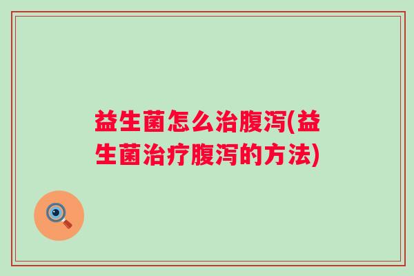 益生菌怎么(益生菌的方法) 益生菌怎么(益生菌的方法)