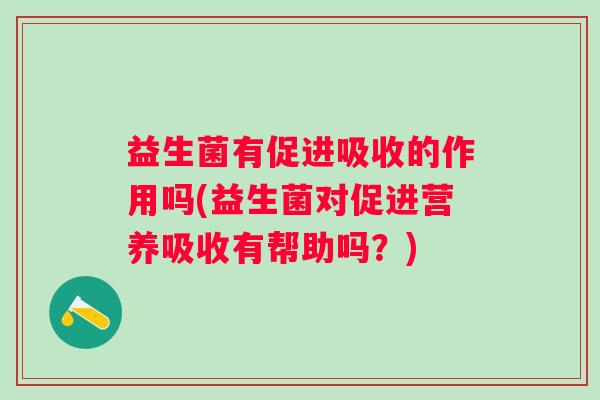益生菌有促进吸收的作用吗(益生菌对促进营养吸收有帮助吗？)