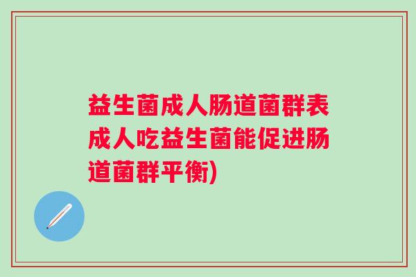 益生菌成人肠道菌群表成人吃益生菌能促进肠道菌群平衡)