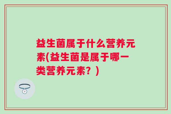 益生菌属于什么营养元素(益生菌是属于哪一类营养元素？)