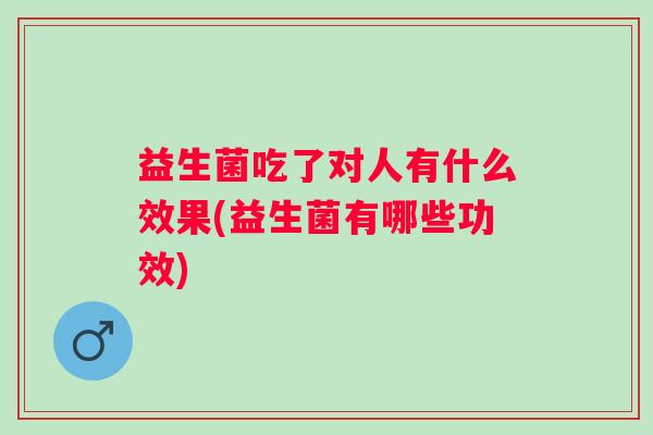益生菌吃了对人有什么效果(益生菌有哪些功效)
