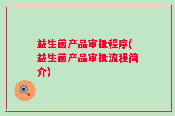 益生菌产品审批程序(益生菌产品审批流程简介)