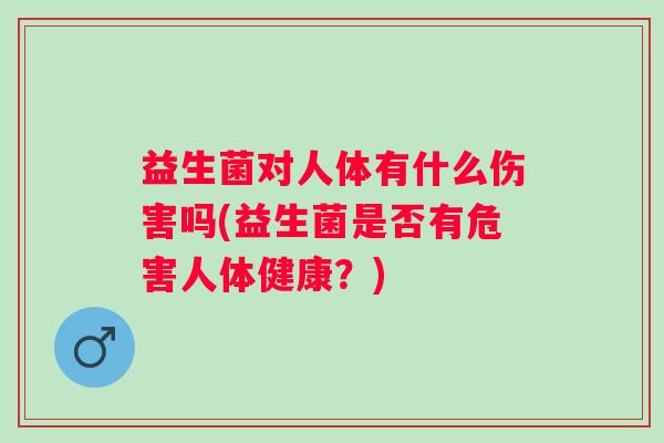 益生菌对人体有什么伤害吗(益生菌是否有危害人体健康？)