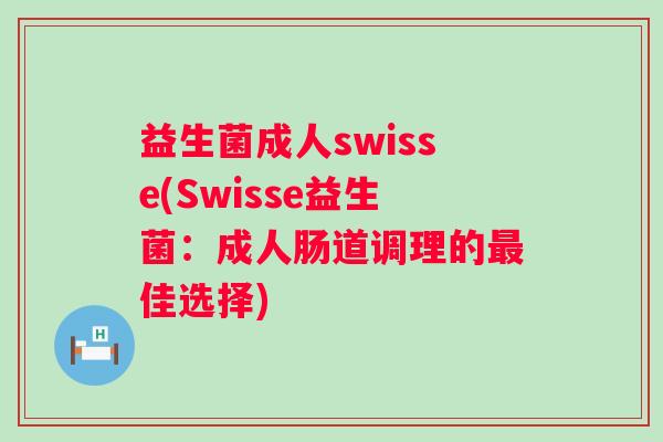 益生菌成人swisse(Swisse益生菌：成人肠道调理的佳选择)
