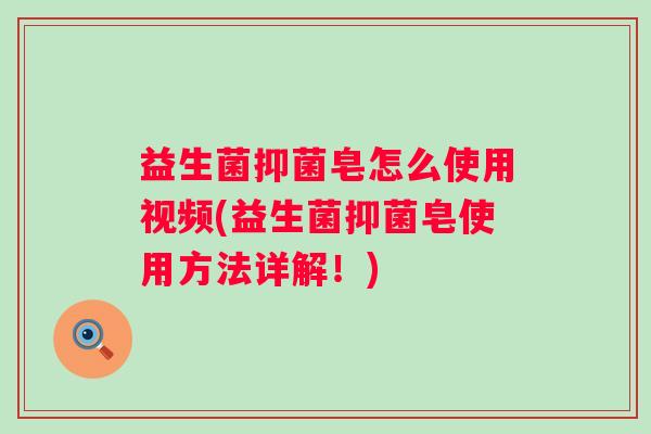 益生菌抑菌皂怎么使用视频(益生菌抑菌皂使用方法详解！)