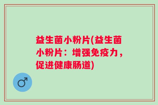 益生菌小粉片(益生菌小粉片:增强力,促进健康肠道) 益生菌小粉片(益生菌小粉片:增强力,促进健康肠道)