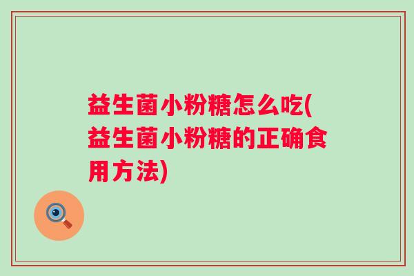 益生菌小粉糖怎么吃(益生菌小粉糖的正确食用方法)