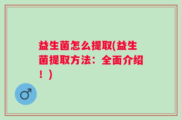 益生菌怎么提取(益生菌提取方法：全面介绍！)