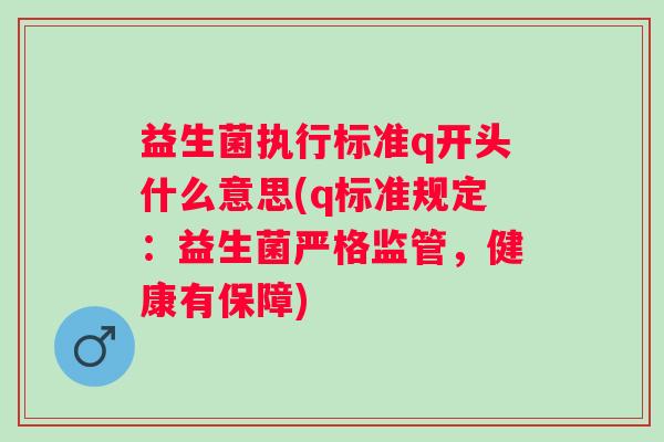 益生菌执行标准q开头什么意思(q标准规定：益生菌严格监管，健康有保障)