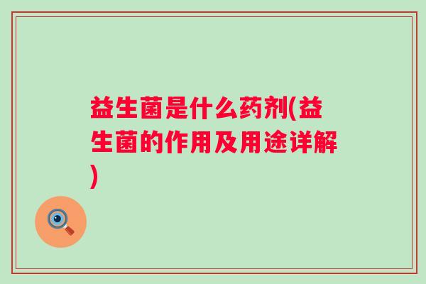益生菌是什么药剂(益生菌的作用及用途详解) 益生菌是什么药剂(益生菌的作用及用途详解)