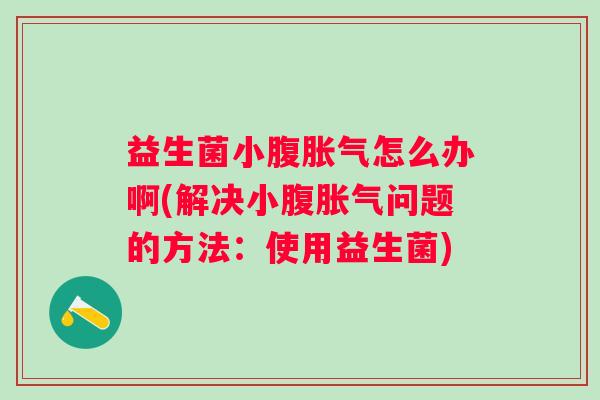 益生菌小腹怎么办啊(解决小腹问题的方法:使用益生菌) 益生菌小腹怎么办啊(解决小腹问题的方法:使用益生菌)