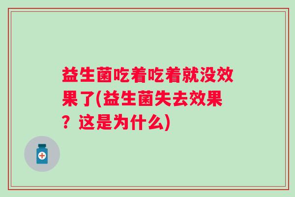 益生菌吃着吃着就没效果了(益生菌失去效果？这是为什么)