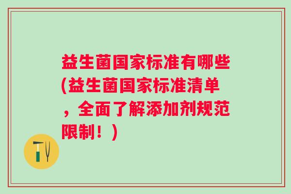 益生菌国家标准有哪些(益生菌国家标准清单，全面了解添加剂规范限制！)