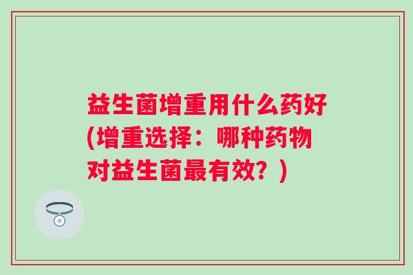 益生菌增重用什么药好(增重选择：哪种对益生菌有效？)