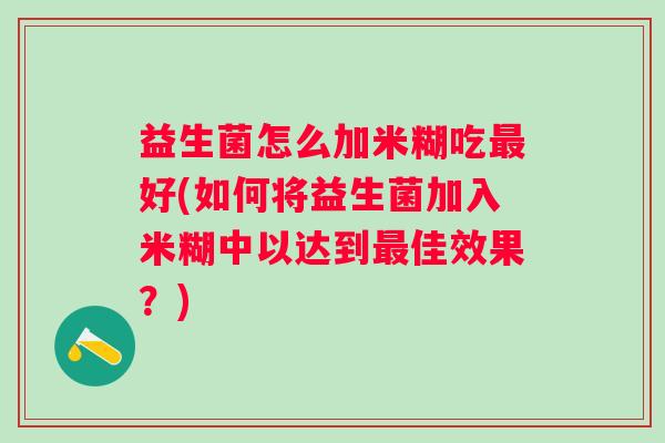 益生菌怎么加米糊吃好(如何将益生菌加入米糊中以达到佳效果？)