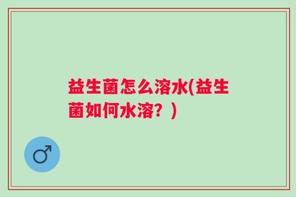 益生菌怎么溶水(益生菌如何水溶？)