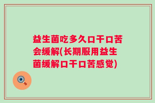 益生菌吃多久口干口苦会缓解(长期服用益生菌缓解口干口苦感觉)