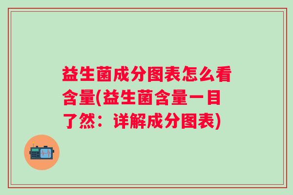 益生菌成分图表怎么看含量(益生菌含量一目了然：详解成分图表)